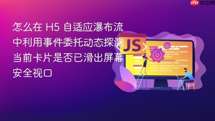 怎么在 h5 自适应瀑布流中利用事件委托动态探测当前卡片是否已滑出屏幕安全视口