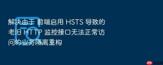 解决由于 前端启用 hsts 导致的老旧 http 监控接口无法正常访问的业务隔离重构