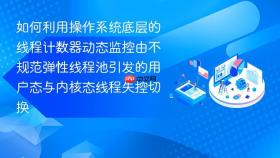 如何利用操作系统底层的线程计数器动态监控由不规范弹性线程池引发的用户态与内核态线程失控切换