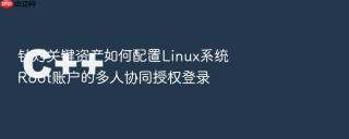针对关键资产如何配置Linux系统Root账户的多人协同授权登录