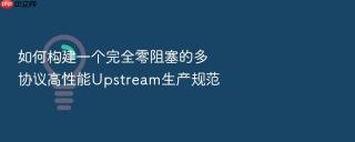 如何构建一个完全零阻塞的多协议高性能upstream生产规范