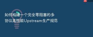 如何构建一个完全零阻塞的多协议高性能Upstream生产规范