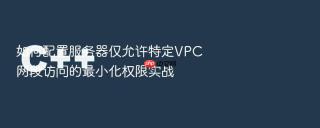 如何配置服务器仅允许特定VPC网段访问的最小化权限实战