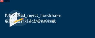 如何配置ssl_reject_handshake变量实现针对非法域名的拦截