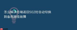 怎么解决后端返回502时自动切换到备用路径故障