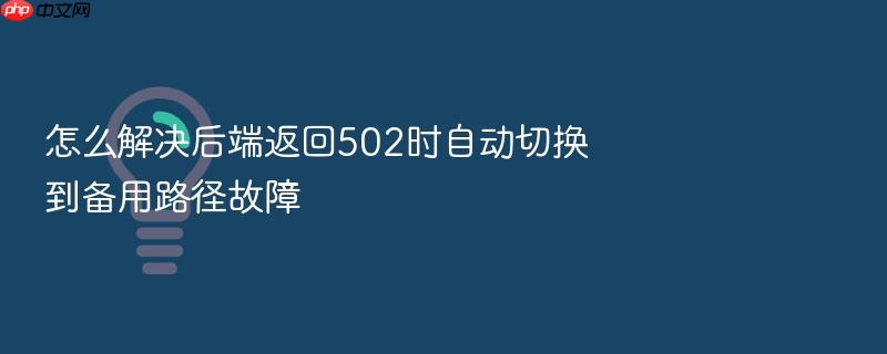 怎么解决后端返回502时自动切换到备用路径故障