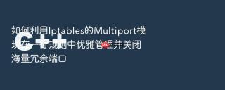 如何利用iptables的multiport模块在一行规则中优雅管理并关闭海量冗余端口