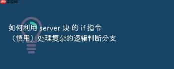 如何利用 server 块 的 if 指令（慎用）处理复杂的逻辑判断分支