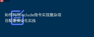如何利用include指令实现复杂项目配置模块化实战