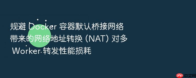 规避 docker 容器默认桥接网络 带来的网络地址转换 (nat) 对多 worker 转发性能损耗