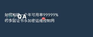 如何构建一个年可用率99999%的多层证书与加密运维控制网