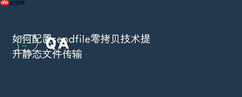 如何配置sendfile零拷贝技术提升静态文件传输