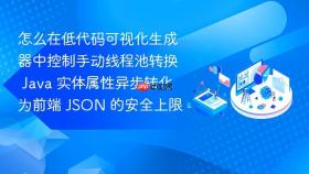 怎么在低代码可视化生成器中控制手动线程池转换 java 实体属性异步转化为前端 json 的安全上限