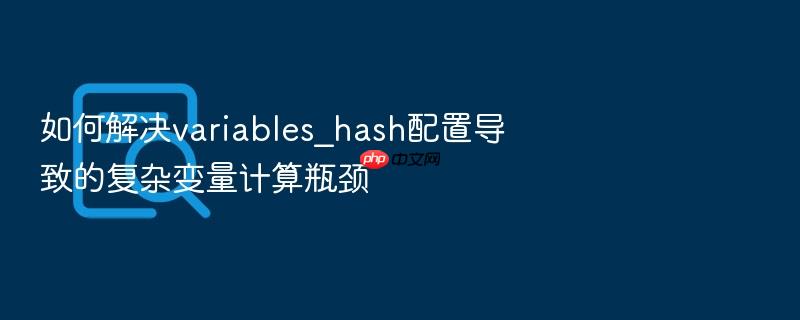 如何解决variables_hash配置导致的复杂变量计算瓶颈