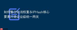 如何整合轮询权重与IPHash核心要素打造企业级统一网关