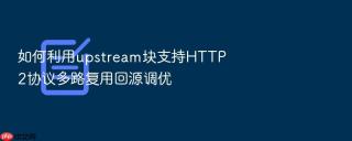如何利用upstream块支持http2协议多路复用回源调优