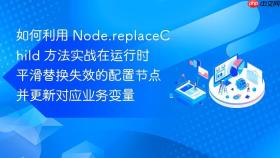 如何利用 node.replacechild 方法实战在运行时平滑替换失效的配置节点并更新对应业务变量
