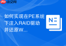 如何实现在PE系统下注入RAID驱动并还原Windows系统