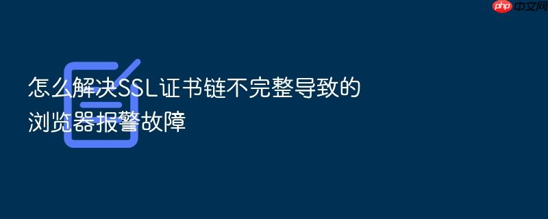 怎么解决ssl证书链不完整导致的浏览器报警故障