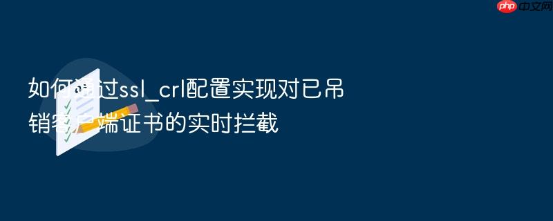 如何通过ssl_crl配置实现对已吊销客户端证书的实时拦截
