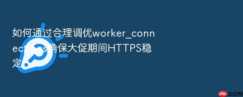如何通过合理调优worker_connections确保大促期间https稳定