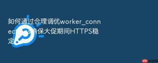 如何通过合理调优worker_connections确保大促期间https稳定