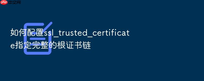 如何配置ssl_trusted_certificate指定完整的根证书链