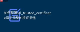 如何配置ssl_trusted_certificate指定完整的根证书链