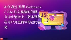 如何通过 配置 Webpack / Vite 注入构建时间戳 自动化清空上一版本残留在用户浏览器中的过时存储