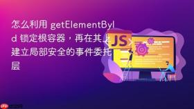 怎么利用 getElementById 锁定根容器，再在其上建立局部安全的事件委托层