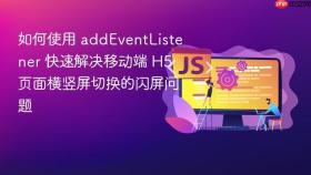 如何使用 addeventlistener 快速解决移动端 h5 页面横竖屏切换的闪屏问题