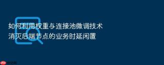 如何利用权重与连接池微调技术消灭后端节点的业务时延闲置