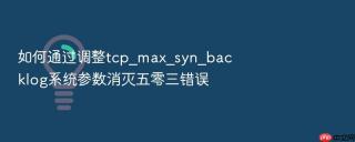 如何通过调整tcp_max_syn_backlog系统参数消灭五零三错误