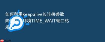 如何利用keepalive长连接参数降低生产环境TIME_WAIT端口枯竭