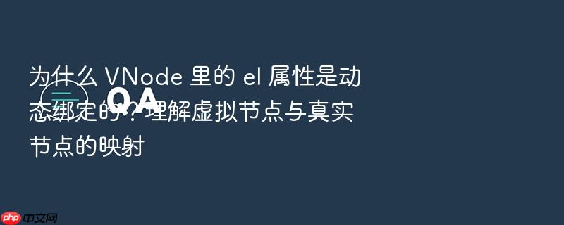 为什么 vnode 里的 el 属性是动态绑定的?理解虚拟节点与真实节点的映射