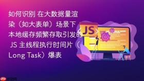 如何识别 在大数据量渲染（如大表单）场景下 本地缓存频繁存取引发的 JS 主线程执行时间片（Long Task）爆表