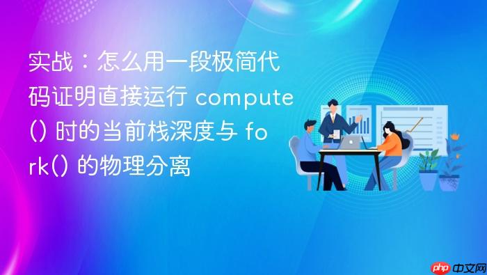 实战:怎么用一段极简代码证明直接运行 compute() 时的当前栈深度与 fork() 的物理分离