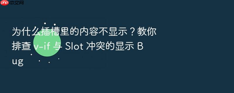 为什么插槽里的内容不显示?教你排查 v-if 与 slot 冲突的显示 bug