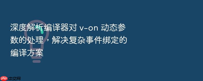 深度解析编译器对 v-on 动态参数的处理,解决复杂事件绑定的编译方案