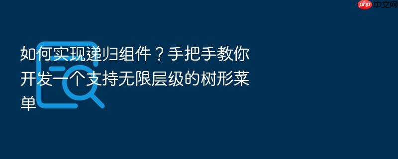 如何实现递归组件?手把手教你开发一个支持无限层级的树形菜单