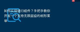 如何实现递归组件？手把手教你开发一个支持无限层级的树形菜单