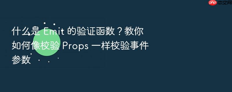 什么是 emit 的验证函数?教你如何像校验 props 一样校验事件参数