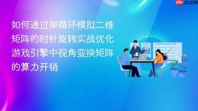 如何通过单循环模拟二维矩阵的时针旋转实战优化游戏引擎中视角变换矩阵的算力开销