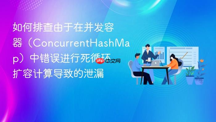 如何排查由于在并发容器(concurrenthashmap)中错误进行死循环扩容计算导致的泄漏