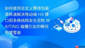 如何使用自定义等待包装类快速解决移动端 h5 接口因多路线程发生恶性 waiting 碰撞引发的瞬间物理雪崩