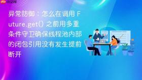 异常防御:怎么在调用 future.get() 之前用多重条件守卫确保线程池内部的闭包引用没有发生提前断开