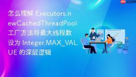 怎么理解 Executors.newCachedThreadPool 工厂方法将最大线程数设为 Integer.MAX_VALUE 的深层逻辑