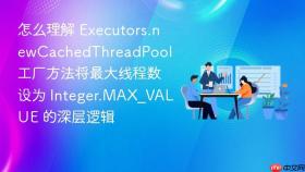 怎么理解 executors.newcachedthreadpool 工厂方法将最大线程数设为 integer.max_value 的深层逻辑