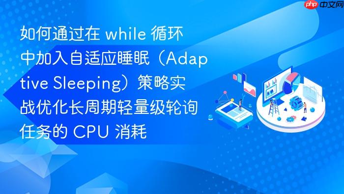 如何通过在 while 循环中加入自适应睡眠(adaptive sleeping)策略实战优化长周期轻量级轮询任务的 cpu 消耗