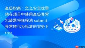 高级指南:怎么安全优雅地在项目中使用高级异常包装器将线程池 submit 异常转化为标准的业务 error
